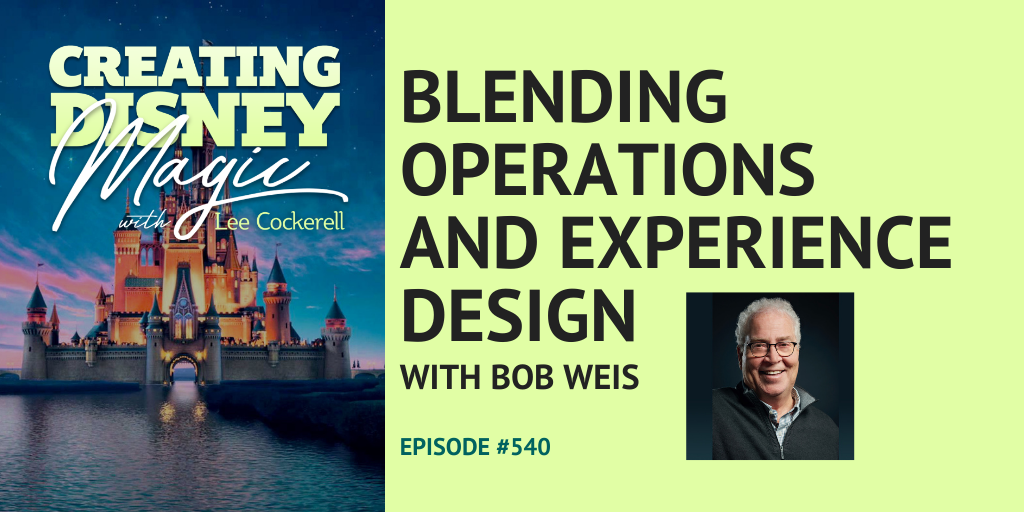 Creating Disney Magic Episode 540 Bob Weis Blending Operations and Experience Design